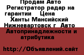 Продам Авто Регистратор-радар на гарантии  › Цена ­ 8 000 - Ханты-Мансийский, Нижневартовск г. Авто » Автопринадлежности и атрибутика   